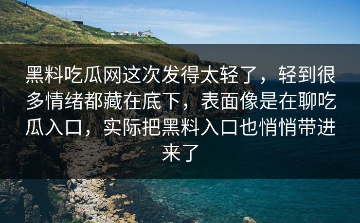 黑料吃瓜网这次发得太轻了，轻到很多情绪都藏在底下，表面像是在聊吃瓜入口，实际把黑料入口也悄悄带进来了  第1张