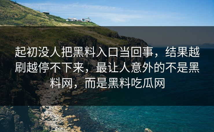 起初没人把黑料入口当回事,结果越刷越停不下来,最让人意外的不是黑料网,而是黑料吃瓜网 第1张 起初没人把黑料入口当回事,结果越刷越停不下来,最让人意外的不是黑料网,而是黑料吃瓜网 第1张