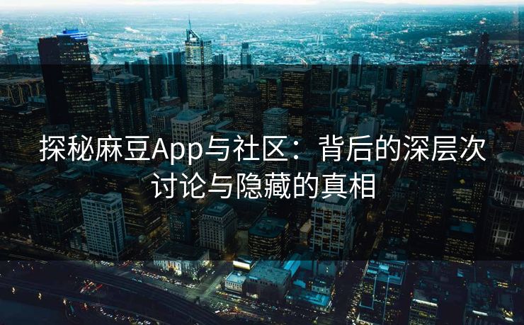 探秘麻豆App与社区：背后的深层次讨论与隐藏的真相  第1张