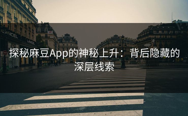 探秘麻豆App的神秘上升：背后隐藏的深层线索  第1张