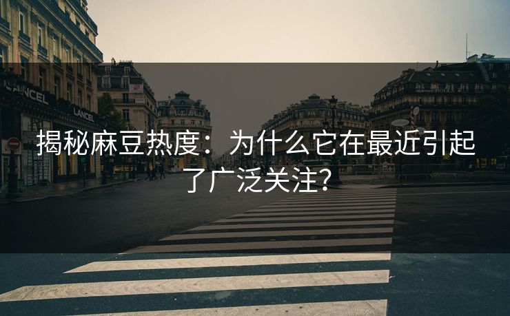 揭秘麻豆热度：为什么它在最近引起了广泛关注？  第1张