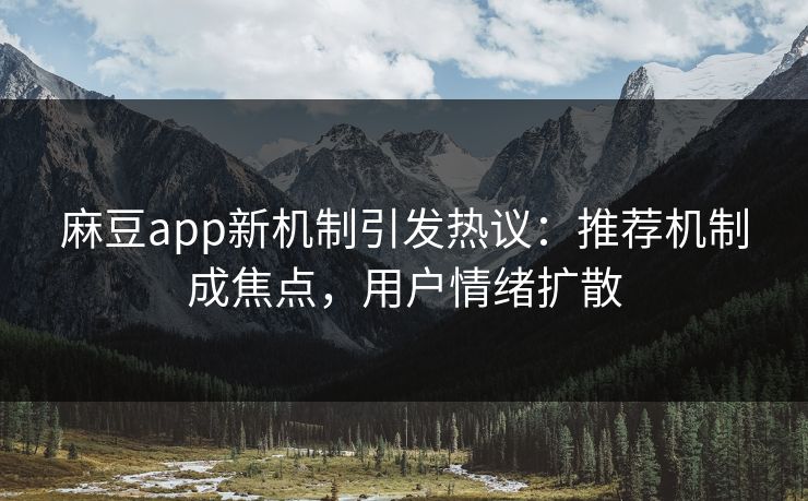 麻豆app新机制引发热议：推荐机制成焦点，用户情绪扩散  第1张