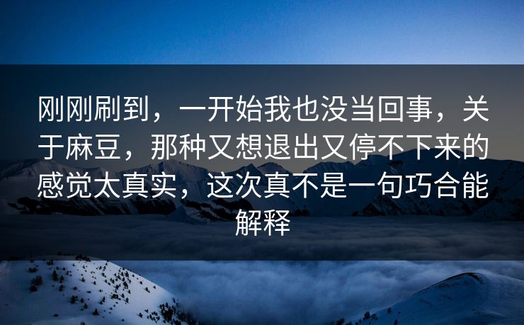 刚刚刷到，一开始我也没当回事，关于麻豆，那种又想退出又停不下来的感觉太真实，这次真不是一句巧合能解释  第1张