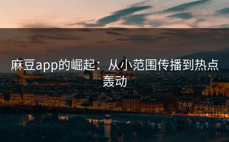 麻豆app的崛起：从小范围传播到热点轰动