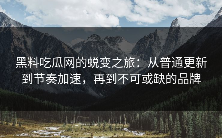 黑料吃瓜网的蜕变之旅：从普通更新到节奏加速，再到不可或缺的品牌  第1张