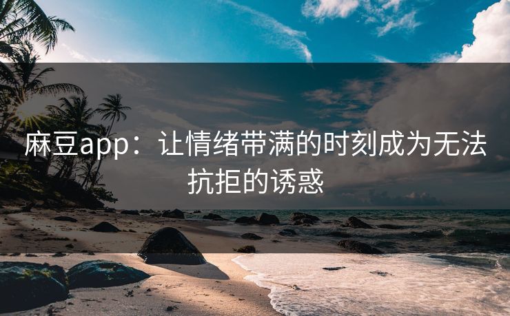 麻豆app：让情绪带满的时刻成为无法抗拒的诱惑  第1张