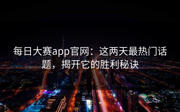 每日大赛app官网:这两天最热门话题,揭开它的胜利秘诀 第1张 每日大赛app官网:这两天最热门话题,揭开它的胜利秘诀 第1张