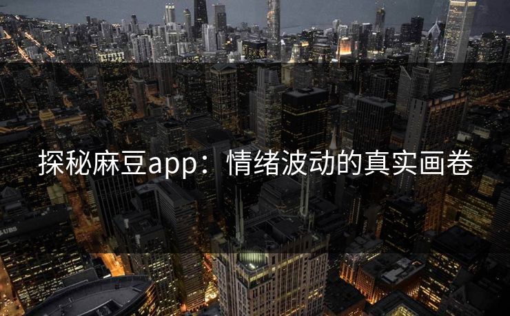 探秘麻豆app:情绪波动的真实画卷 第1张 探秘麻豆app:情绪波动的真实画卷 第1张