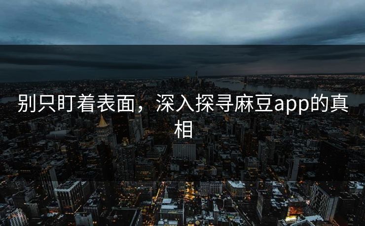 别只盯着表面，深入探寻麻豆app的真相  第1张