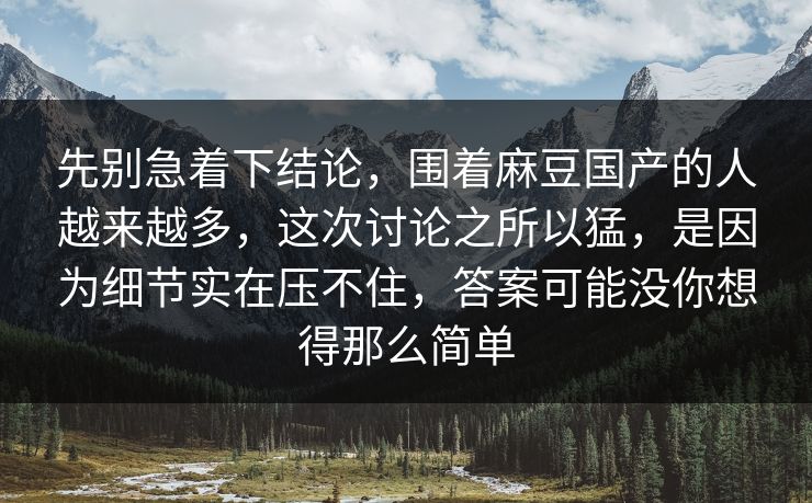 先别急着下结论，围着麻豆国产的人越来越多，这次讨论之所以猛，是因为细节实在压不住，答案可能没你想得那么简单  第1张