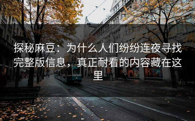 探秘麻豆:为什么人们纷纷连夜寻找完整版信息,真正耐看的内容藏在这里 第1张 探秘麻豆:为什么人们纷纷连夜寻找完整版信息,真正耐看的内容藏在这里 第1张