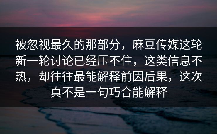 被忽视最久的那部分,麻豆传媒这轮新一轮讨论已经压不住,这类信息不热,却往往最能解释前因后果,这次真不是一句巧合能解释 第1张 被忽视最久的那部分,麻豆传媒这轮新一轮讨论已经压不住,这类信息不热,却往往最能解释前因后果,这次真不是一句巧合能解释 第1张