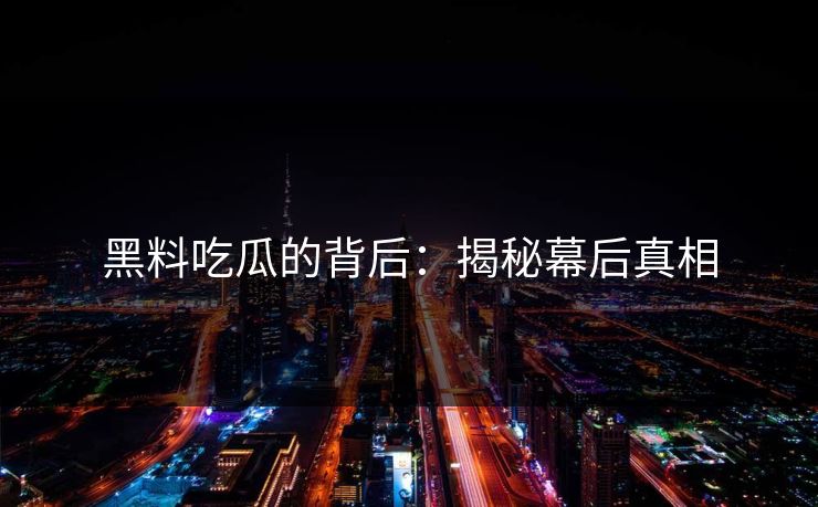 黑料吃瓜的背后:揭秘幕后真相 第1张 黑料吃瓜的背后:揭秘幕后真相 第1张