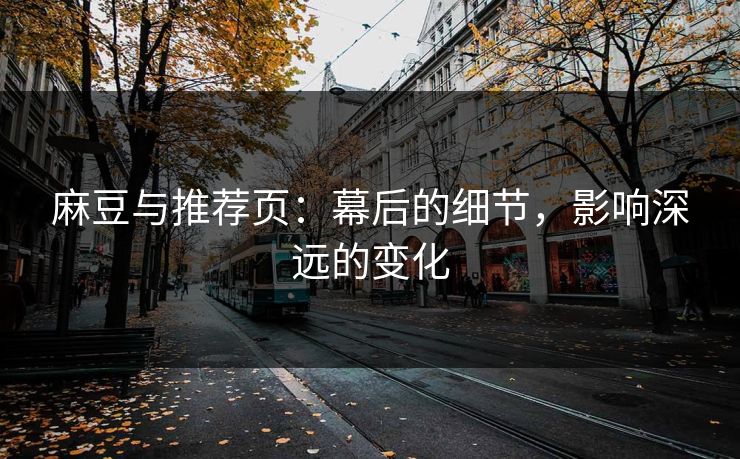 麻豆与推荐页:幕后的细节,影响深远的变化 第1张 麻豆与推荐页:幕后的细节,影响深远的变化 第1张