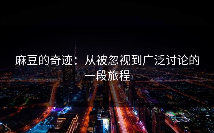 麻豆的奇迹:从被忽视到广泛讨论的一段旅程 第1张 麻豆的奇迹:从被忽视到广泛讨论的一段旅程 第1张