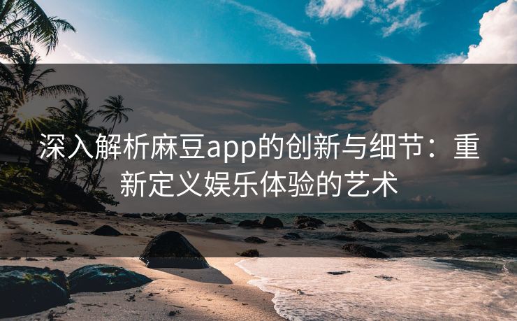 深入解析麻豆app的创新与细节:重新定义娱乐体验的艺术 第1张 深入解析麻豆app的创新与细节:重新定义娱乐体验的艺术 第1张