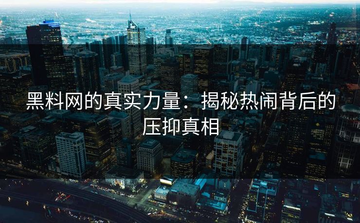 黑料网的真实力量:揭秘热闹背后的压抑真相 第1张 黑料网的真实力量:揭秘热闹背后的压抑真相 第1张