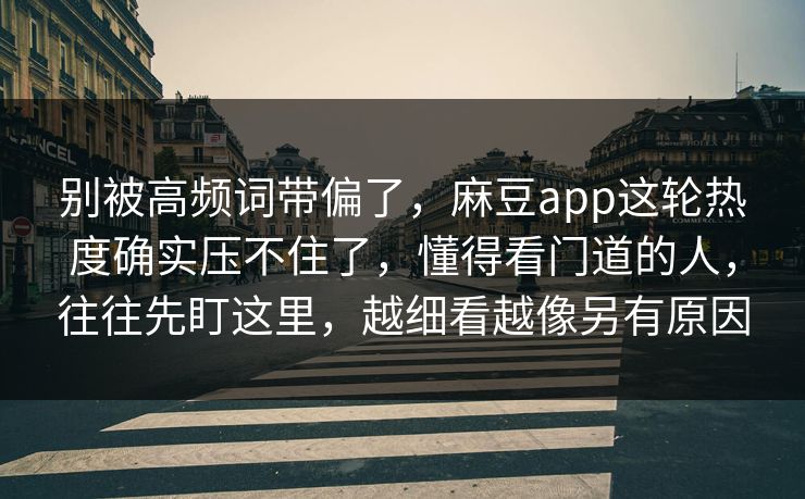 别被高频词带偏了，麻豆app这轮热度确实压不住了，懂得看门道的人，往往先盯这里，越细看越像另有原因  第1张
