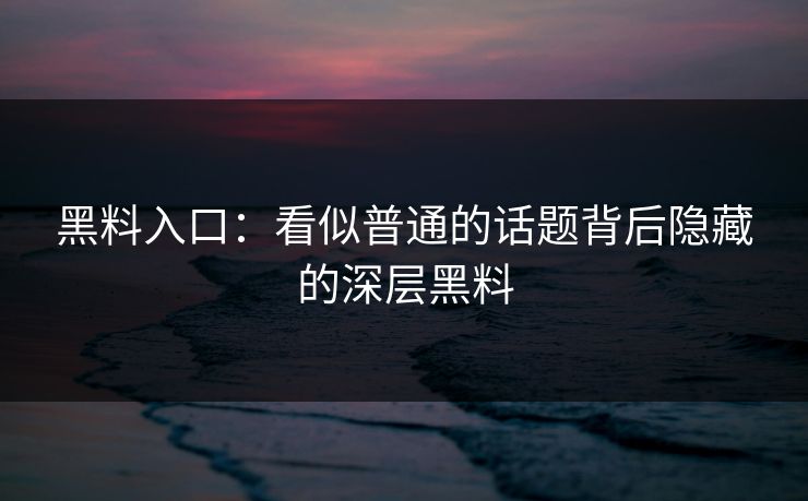 黑料入口：看似普通的话题背后隐藏的深层黑料  第1张