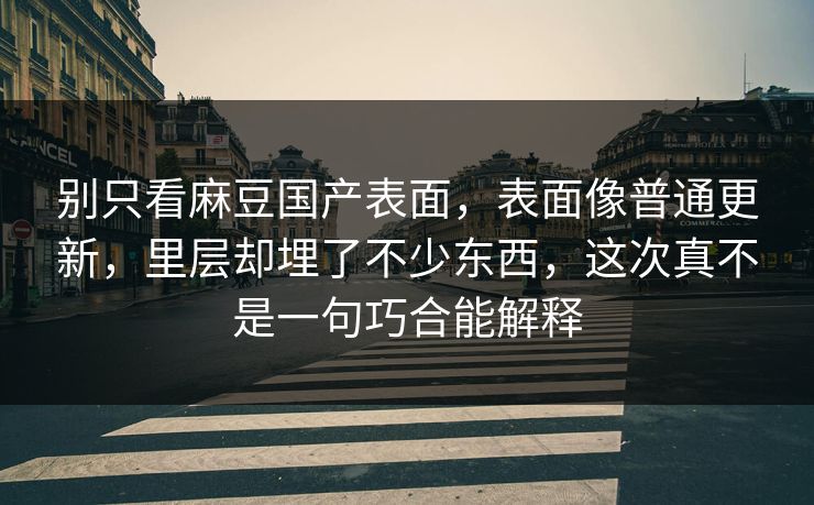 别只看麻豆国产表面,表面像普通更新,里层却埋了不少东西,这次真不是一句巧合能解释 别只看麻豆国产表面,表面像普通更新,里层却埋了不少东西,这次真不是一句巧合能解释