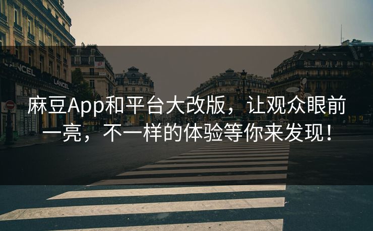 麻豆App和平台大改版,让观众眼前一亮,不一样的体验等你来发现! 第1张 麻豆App和平台大改版,让观众眼前一亮,不一样的体验等你来发现! 第1张