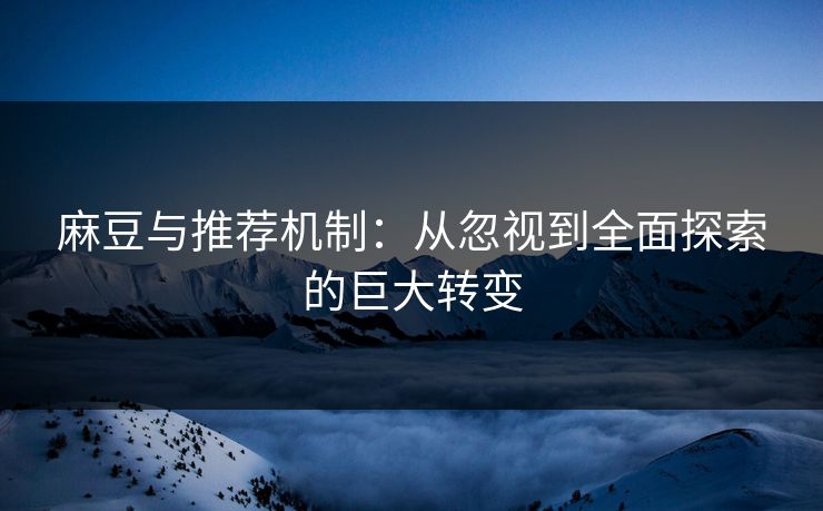 麻豆与推荐机制：从忽视到全面探索的巨大转变  第1张