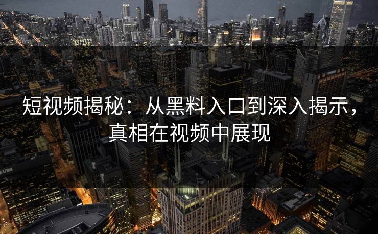 短视频揭秘:从黑料入口到深入揭示,真相在视频中展现 第1张 短视频揭秘:从黑料入口到深入揭示,真相在视频中展现 第1张