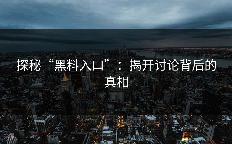 探秘“黑料入口”:揭开讨论背后的真相 第1张 探秘“黑料入口”:揭开讨论背后的真相 第1张