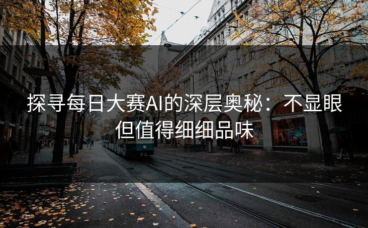 探寻每日大赛AI的深层奥秘：不显眼但值得细细品味  第1张