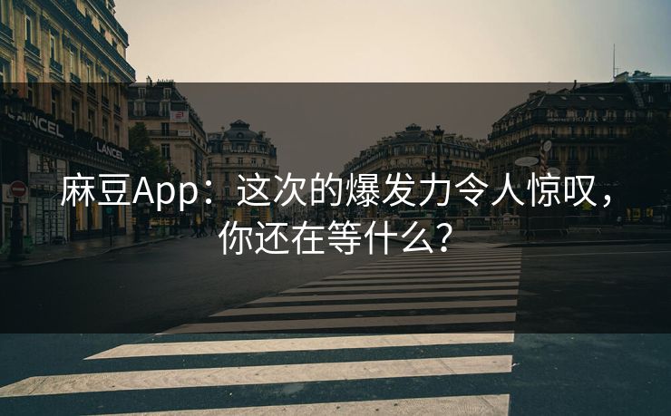麻豆App：这次的爆发力令人惊叹，你还在等什么？  第1张
