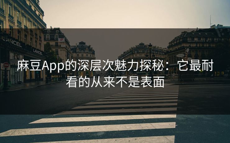 麻豆App的深层次魅力探秘：它最耐看的从来不是表面  第1张