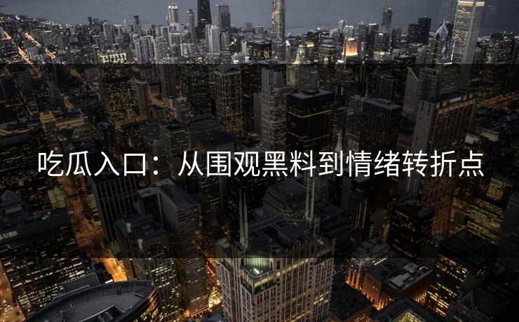 吃瓜入口:从围观黑料到情绪转折点 第1张 吃瓜入口:从围观黑料到情绪转折点 第1张