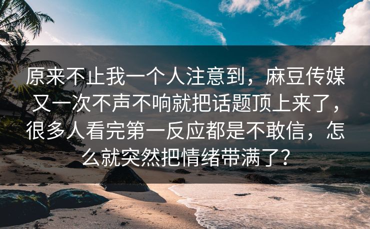 原来不止我一个人注意到,麻豆传媒又一次不声不响就把话题顶上来了,很多人看完第一反应都是不敢信,怎么就突然把情绪带满了? 第1张 原来不止我一个人注意到,麻豆传媒又一次不声不响就把话题顶上来了,很多人看完第一反应都是不敢信,怎么就突然把情绪带满了? 第1张