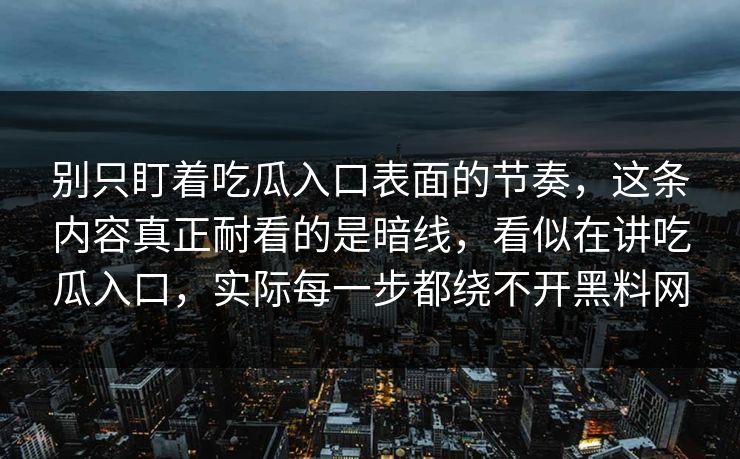 别只盯着吃瓜入口表面的节奏，这条内容真正耐看的是暗线，看似在讲吃瓜入口，实际每一步都绕不开黑料网  第1张